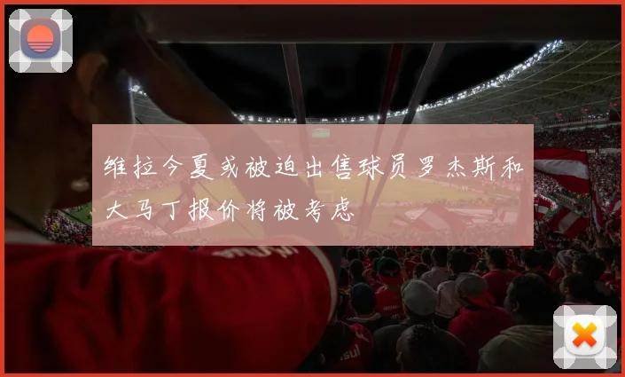 维拉今夏或被迫出售球员罗杰斯和大马丁报价将被考虑