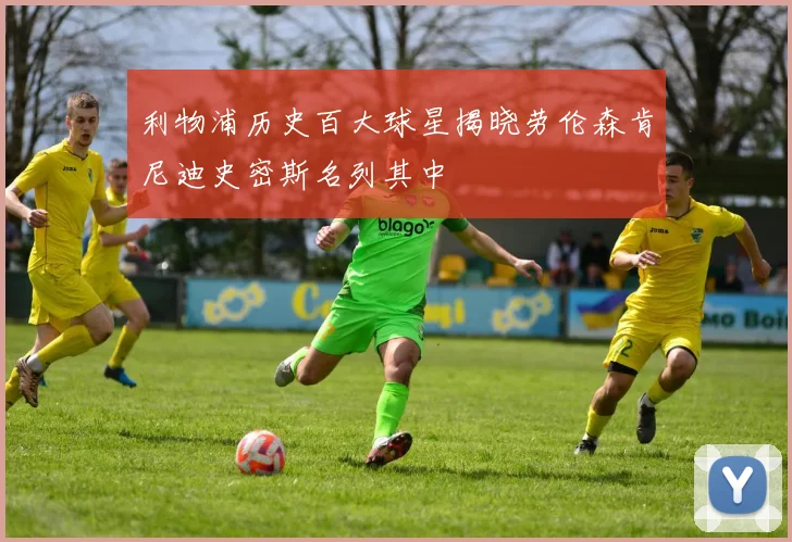 利物浦历史百大球星揭晓劳伦森肯尼迪史密斯名列其中