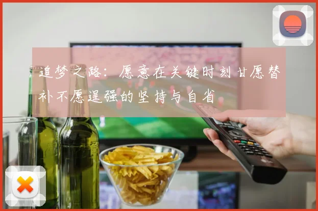 追梦之路：愿意在关键时刻甘愿替补不愿逞强的坚持与自省