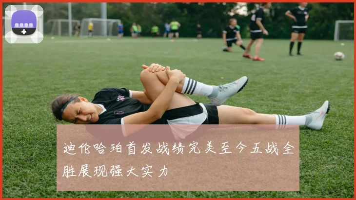 迪伦哈珀首发战绩完美至今五战全胜展现强大实力
