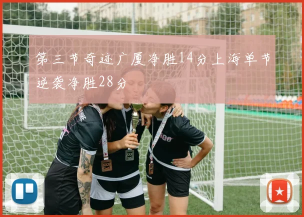 第三节奇迹广厦净胜14分上海单节逆袭净胜28分