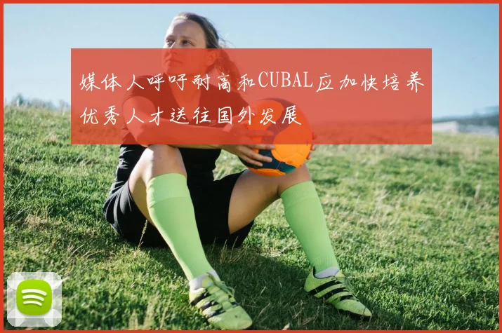媒体人呼吁耐高和CUBAL应加快培养优秀人才送往国外发展