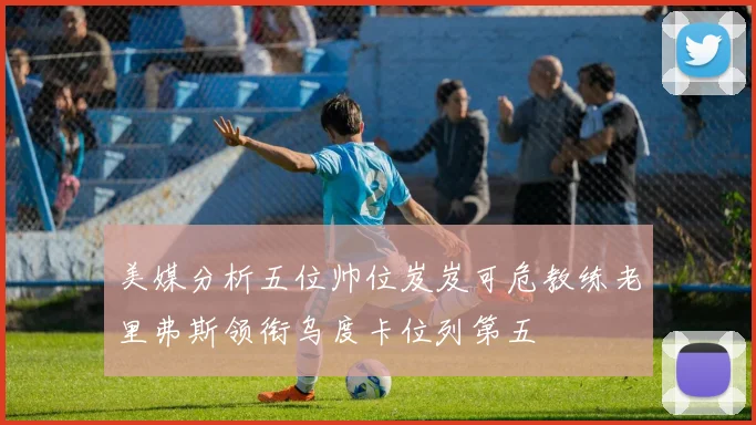 美媒分析五位帅位岌岌可危教练老里弗斯领衔乌度卡位列第五