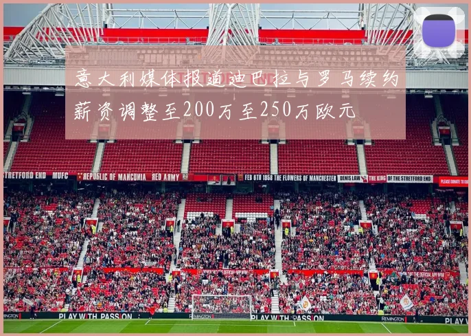 意大利媒体报道迪巴拉与罗马续约薪资调整至200万至250万欧元