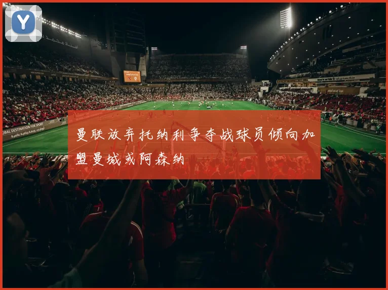 曼联放弃托纳利争夺战球员倾向加盟曼城或阿森纳